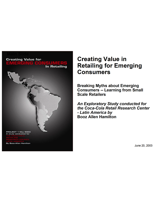 Creating Value in Retailing for Emerging Consumers: Breaking Myths about Emerging Consumers -- Learning from Small Scale Retailers. An Exploratory Study conducted for the Coca-Cola Retail Research Center - Latin America by Booz Allen Hamilton